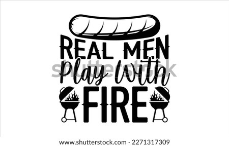 Real men play with fire- Barbecue t shirt design, Handmade calligraphy vector illustration, stationary or as a poster greeting card template with typography text, Hand written vector sign, EPS