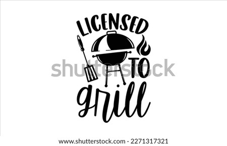 Licensed to grill- Barbecue t shirt design, Handmade calligraphy vector illustration, stationary or as a poster greeting card template with typography text, Hand written vector sign, EPS