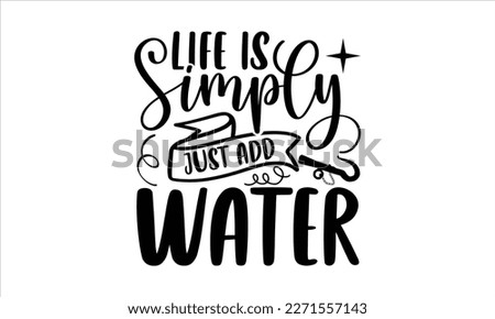 Life is simply just add water- Boat t shirt design, Handmade calligraphy vector illustration, Svg Files for Cutting Cricut and white background, EPS
