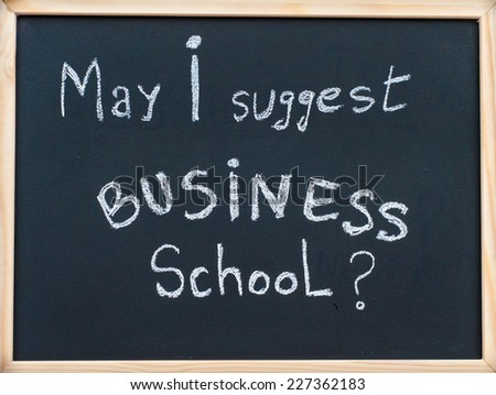 May I suggest Business school message written with white chalk on wooden frame blackboard, business learning concept