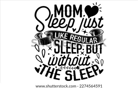 Mom Sleep Just Like Regular Sleep But Without The Sleep - Mother’s Day T Shirt Design, Hand lettering illustration for your design, Cutting Cricut and Silhouette, flyer, card Templet, mugs, etc.