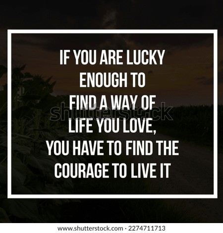 If you are lucky enough to find a way of life you love, you have to find the courage to live it.best motivation quotes  wallpaper Beautiful background 