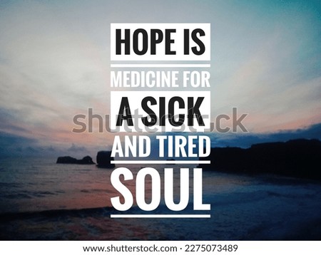 motivational and inspirational quotes. Hope is medicine for a sick and tired soul