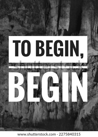 Motivational quote "To begin, begin". Blurred background of stalactites and stalagmites inside a natural cave.