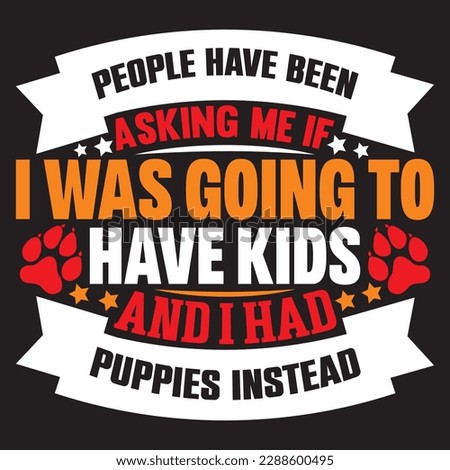 people have been asking me if i was going to have kids and i had puppies instead T-shirt Design Vector File