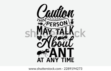 Caution this person may talk about ant at any time - Ant svg typography t-shirt design.  Hand-drawn lettering phrases, Stickers, Templates, and Mugs. Vector files are editable in EPS 10.