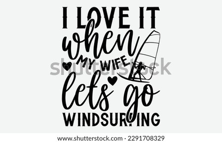 I love it when my wife lets go windsurfing - Windsurfing svg typography T-shirt Design, Handmade calligraphy vector illustration, template, greeting cards, mugs, brochures, posters, labels, and sticke