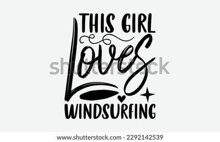 This girl loves windsurfing - Windsurfing svg typography T-shirt Design, Handmade calligraphy vector illustration, template, greeting cards, mugs, brochures, posters, labels, and stickers. EPA 10.