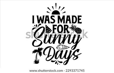 I was made for sunny days  - Summer T Shirt Design, Hand drawn lettering and calligraphy, Cutting Cricut and Silhouette, svg file, poster, banner, flyer and mug.