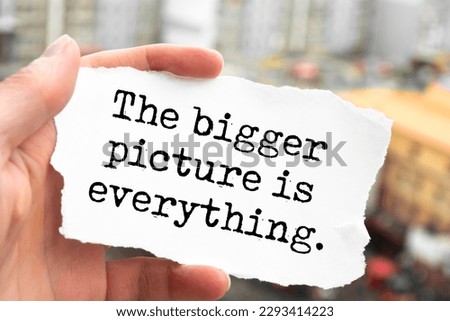 The bigger picture is everything. Motivation Quote