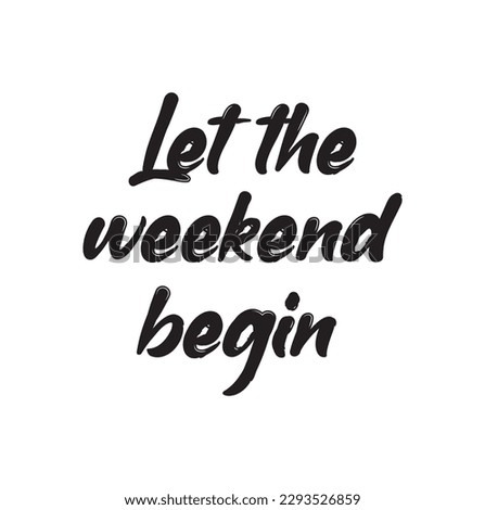 Let the weekend begin. Fun saying about week ending, Motivational quote. Custom lettering at white background.