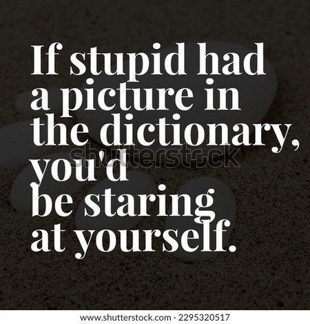 If stupid had a picture in the dictionary, you'd be staring at yourself.best and motivation quotes wallpaper Best background 