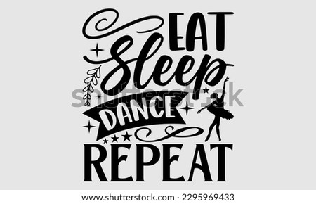 Eat sleep dance repeat- Dances SVG design, Hand drawn lettering phrase, This illustration can be used as a print on t-shirts and bags, Vector Template EPS 10