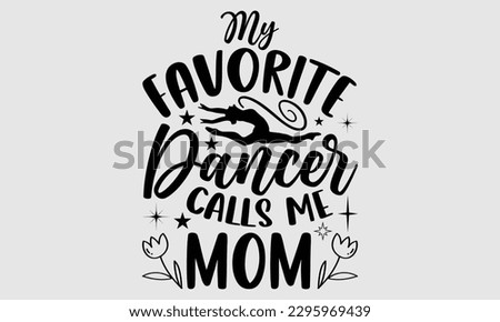 My favorite dancer calls me mom- Dances SVG design, Hand drawn lettering phrase, This illustration can be used as a print on t-shirts and bags, Vector Template EPS 10