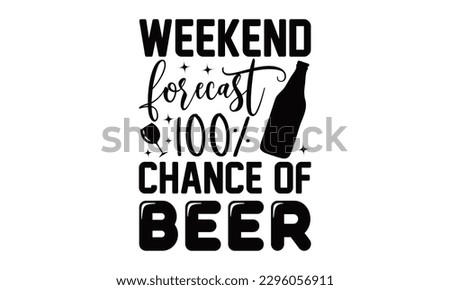 Weekend Forecast 100% Chance Of Beer - Beer t-shirts Design, typography design, Illustration for prints on , bags, posters and cards, for Cutting Machine, Silhouette Cameo, Cricut.
