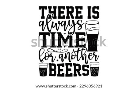 There Is Always Time For Another Beers - Beer t-shirts Design, Hand drawn lettering phrase, Illustration for prints on , bags, posters and cards, for Cutting Machine, Silhouette Cameo, Cricut.
