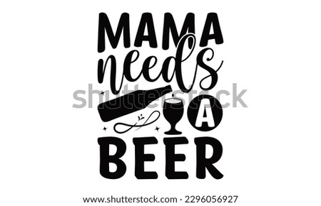 Mama Needs A Beer -Beer t-shirts Design, typography design, this illustration can be used as a print on  and bags, stationary or as a poster.
