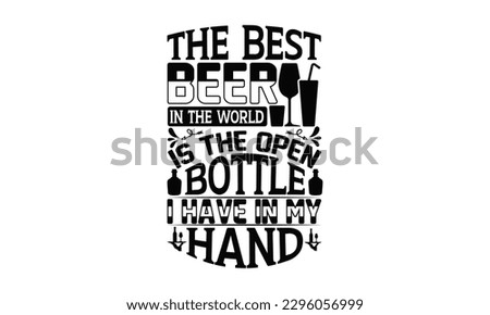 The Best Beer In The World Is The Open Bottle I Have In My Hand - Beer t-shirts Design, Isolated on white background, Illustration for prints on , bags, posters, cards and Mug.
