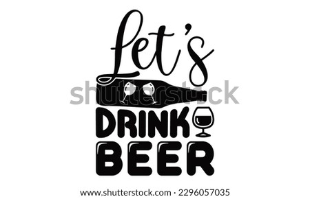 Let’s Drink Beer - Beer t-shirts Design, typography design, Illustration for prints on , bags, posters and cards, for Cutting Machine, Silhouette Cameo, Cricut.

