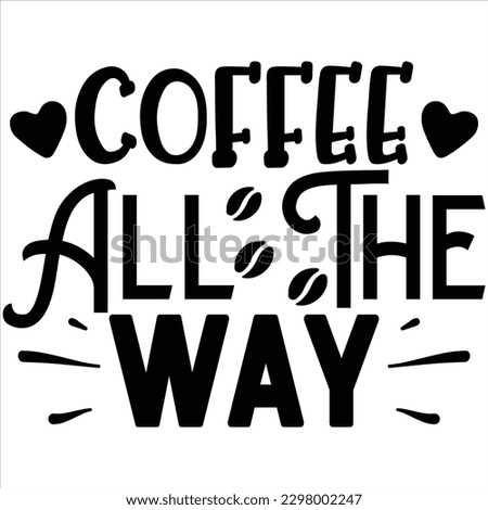 Coffee All the Way    SVG  T shirt design Vector File