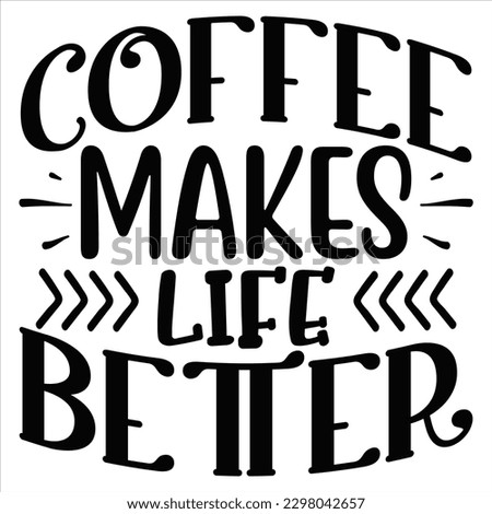 Coffee Makes Life Better   SVG  T shirt design Vector File