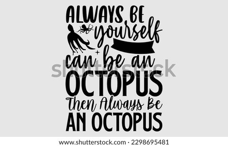 Always be yourself unless you can be an octopus then always be an octopus- Octopus SVG and t- shirt design, Hand drawn lettering phrase for Cutting Machine, Silhouette Cameo, Cricut, greeting card tem