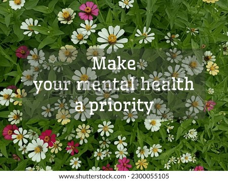 Mental health inspirational quote - Make your mental health a priority. Self love and care concept with top view of white, red spring zinnia flowers plant on green garden background.