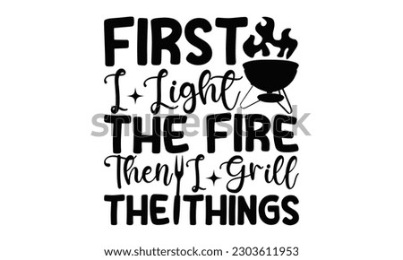 First I Light The Fire Then I Grill The Things - Barbecue  SVG Design, Hand drawn vintage illustration with hand-lettering and decoration elements with, SVG Files for Cutting.
