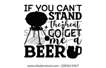 If You Can't Stand The Heat Go Get Me A Beer - Barbecue SVG Design, Hand drawn vintage illustration with hand-lettering and decoration elements with, SVG Files for Cutting.
