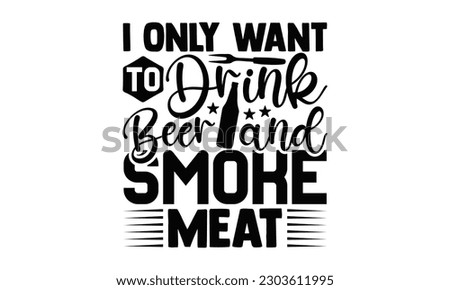 I Only Want To Drink Beer And Smoke Meat - Barbecue SVG Design, Hand drawn vintage illustration with hand-lettering and decoration elements with, SVG Files for Cutting.
