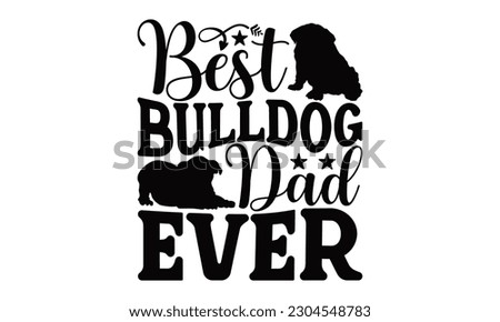 Best Bulldog Dad Ever - Bulldog SVG Design, typography design, this illustration can be used as a print on t-shirts and bags, stationary or as a poster.