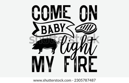 Come on baby light my fire - Barbecue svg typography t-shirt design Hand-drawn lettering phrase, SVG t-shirt design, Calligraphy t-shirt design,  White background, Handwritten vector. eps 10. 