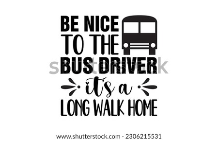 Be Nice to The Bus Driver It's A Long Wake Home, School Bus - School Vector And Clip Art
