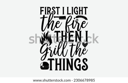 First I light the fire then I grill the things - Barbecue svg typography t-shirt design Hand-drawn lettering phrase, SVG t-shirt design, Calligraphy t-shirt design,  White background, Handwritten vect