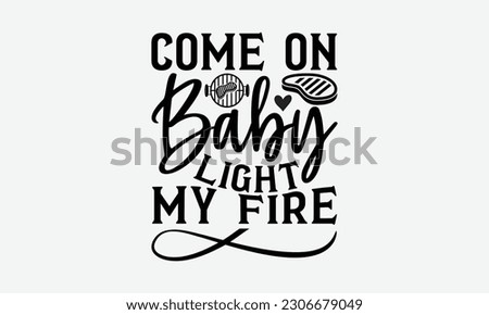 Come on baby light my fire - Barbecue svg typography t-shirt design Hand-drawn lettering phrase, SVG t-shirt design, Calligraphy t-shirt design,  White background, Handwritten vector. eps 10.
