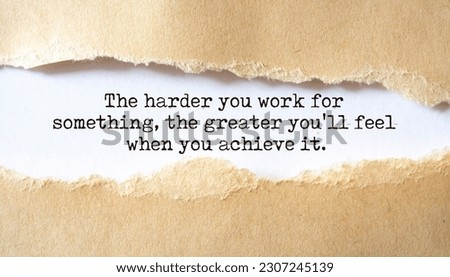 The harder you work for something, the greater you'll feel when you achieve it.