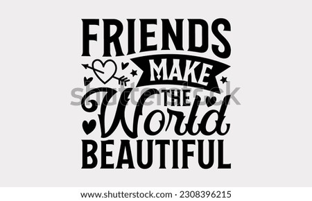 Friends Make The World Beautiful - Friendship SVG Design, Besties Friends Quotes, Typography T-Shirt Design Vector, Isolated On White Background.