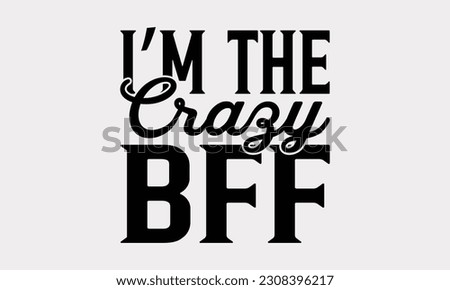 I’m The Crazy Bff - Friendship SVG Design, Best Friends Quotes, Typography T-Shirt Design Vector.