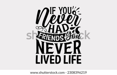 If You Never Had Friends You Never Lived Life - Friendship SVG Design, Best Friends Quotes, Typography T-Shirt Design Vector.