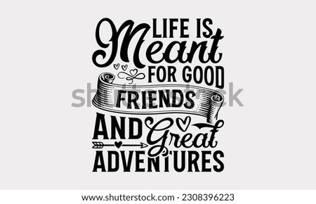 Life Is Meant For Good Friends And Great Adventures - Friendship SVG Design, Besties Friends Quotes, Typography T-Shirt Design Vector, Isolated On White Background.