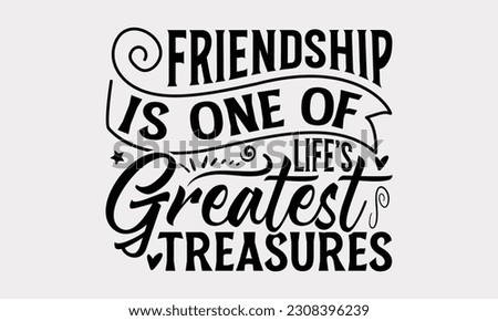 Friendship Is One Of Life’s Greatest Treasures - Friendship SVG Design, Besties Friends Quotes, Typography T-Shirt Design Vector, Isolated On White Background.