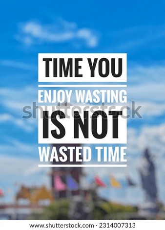 Motivation inspiration quotes off the day, Time you enjoy wasting is not wasted time 