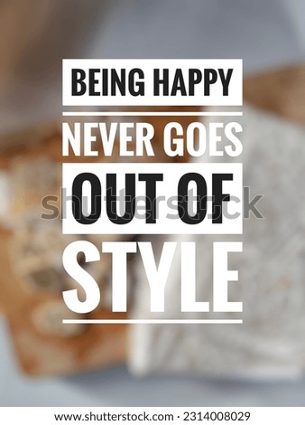 motivation inspiration quotes off the day, being happy never goes out of style 