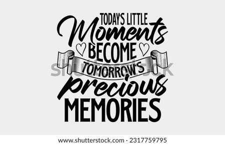 Today’s Little Moments Become Tomorrow’s Precious Memories - Family SVG Design, Hand Drawn Vintage Illustration With Hand-Lettering And Decoration Elements, EPS 10. Royalty-Free Stock Photo #2317759795