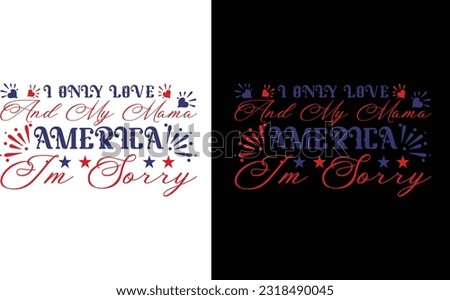 I Only Love America And My Mama I'm Sorry   Svg, 4th Of July Shirt