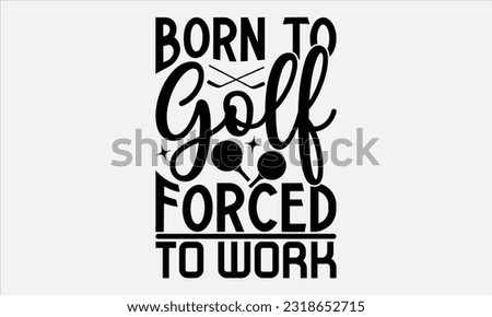  Born To Golf Forced To Work - Golf t-shirt design, Hand drawn vintage hand lettering, This illustration can be used as , cards, bags, stationary or as a poster. 
