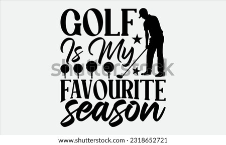 Golf Is My Favourite  Season - Golf t-shirt design, Hand drawn vintage hand lettering, This illustration can be used as , cards, bags, stationary or as a poster. 