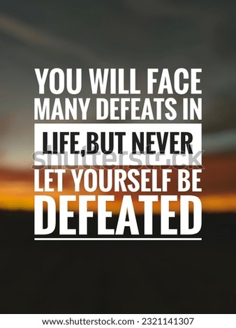 motivation inspiration quotes off the day,you will face many defeats in life ,but never let yourself be defeated 