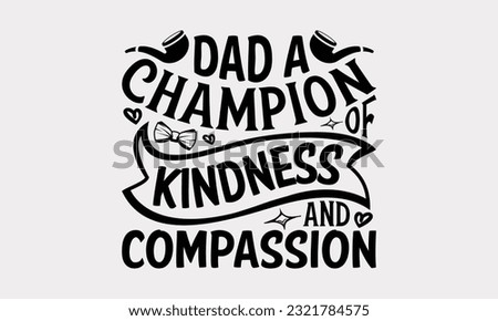 Dad A Champion Of Kindness And Compassion - Father's Day T-Shirt Design, Print On Design For T-Shirts, Sweater, Jumper, Mug, Sticker, Pillow, Poster Cards And Much More.