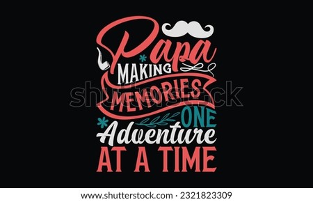 Papa Making Memories One Adventure At A Time - Father's Day T-Shirt Design, Happy Father's Day, Greeting Card Template with Typography Text.